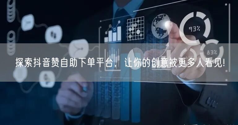 探索抖音赞自助下单平台，让你的创意被更多人看见!