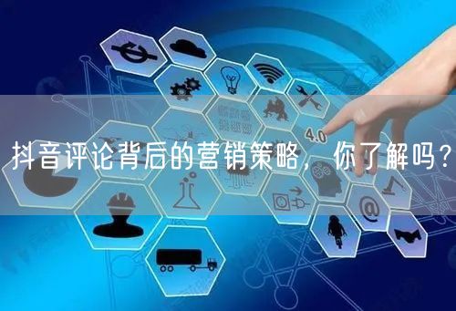 抖音评论背后的营销策略，你了解吗？