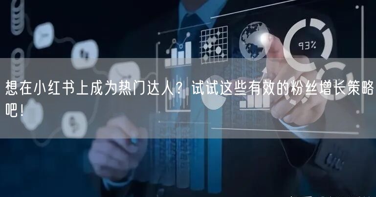 想在小红书上成为热门达人？试试这些有效的粉丝增长策略吧！