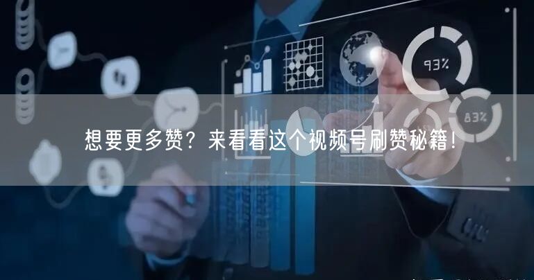 想要更多赞？来看看这个视频号刷赞秘籍！