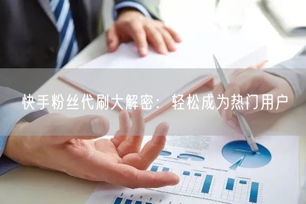快手粉丝代刷大解密：轻松成为热门用户
