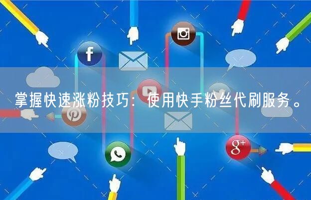掌握快速涨粉技巧:使用快手粉丝代刷服务。