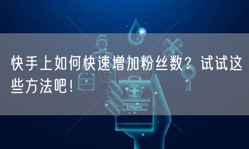 快手上如何快速增加粉丝数？试试这些方法吧！