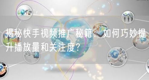 揭秘快手视频推广秘籍：如何巧妙提升播放量和关注度？