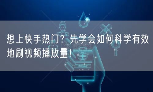 想上快手热门?先学会如何科学有效地刷视频播放量!