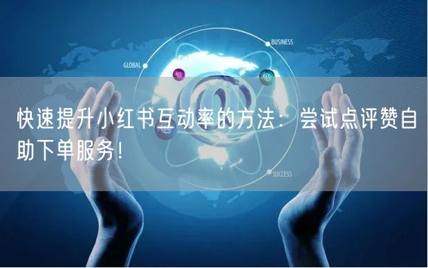 快速提升小红书互动率的方法:尝试点评赞自助下单服务!