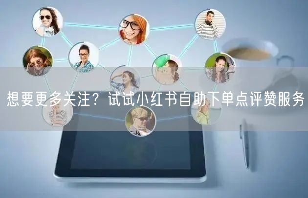 想要更多关注?试试小红书自助下单点评赞服务