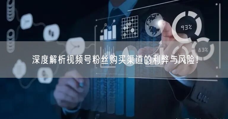 深度解析视频号粉丝购买渠道的利弊与风险!