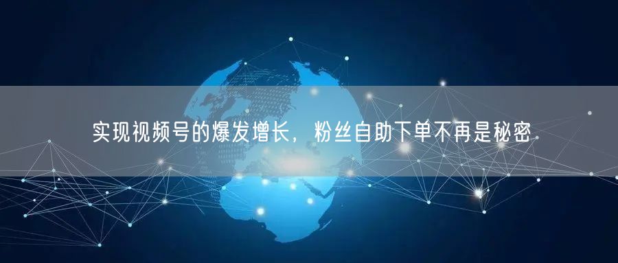 实现视频号的爆发增长,粉丝自助下单不再是秘密