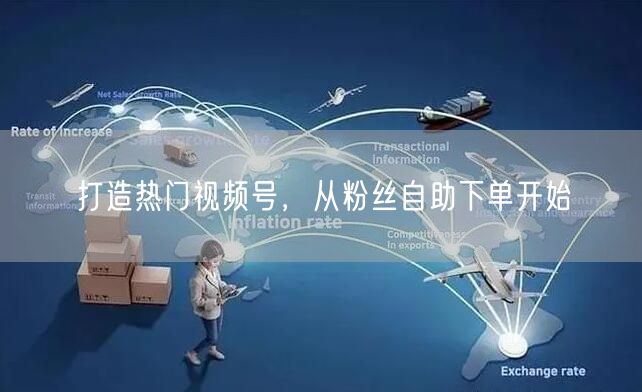 打造热门视频号,从粉丝自助下单开始