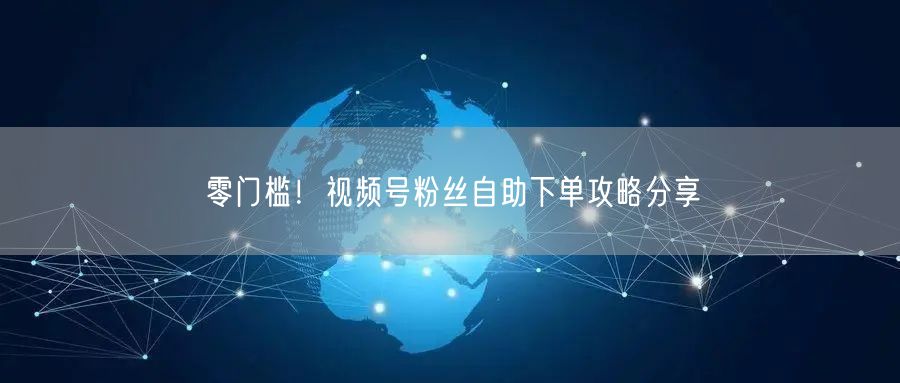 零门槛!视频号粉丝自助下单攻略分享