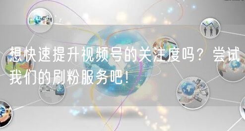 想快速提升视频号的关注度吗?尝试我们的刷粉服务吧!