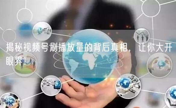 揭秘视频号刷播放量的背后真相,让你大开眼界!