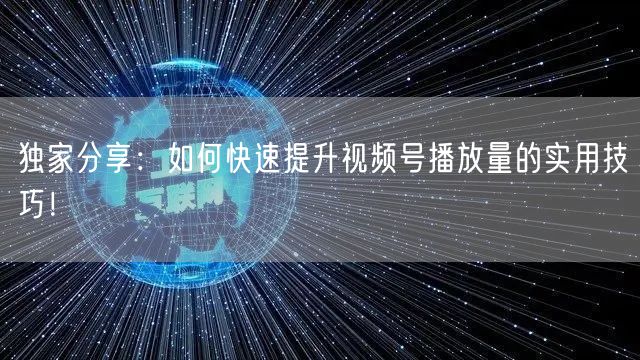 独家分享:如何快速提升视频号播放量的实用技巧!
