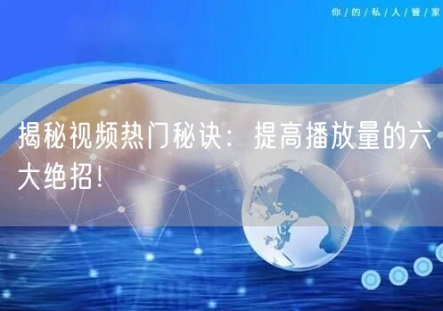揭秘视频热门秘诀:提高播放量的六大绝招!