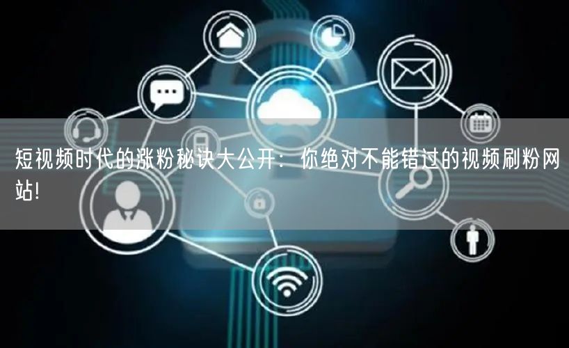 短视频时代的涨粉秘诀大公开:你绝对不能错过的视频刷粉网站!