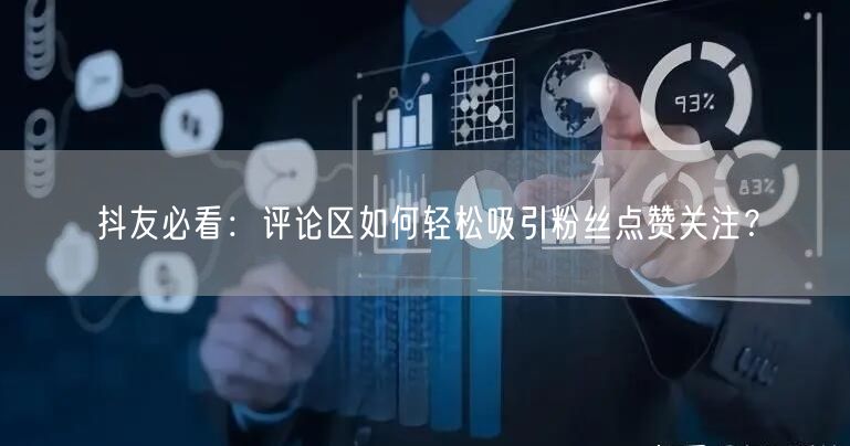 抖友必看:评论区如何轻松吸引粉丝点赞关注?