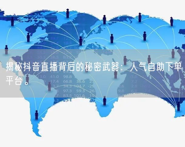 揭秘抖音直播背后的秘密武器:人气自助下单平台。