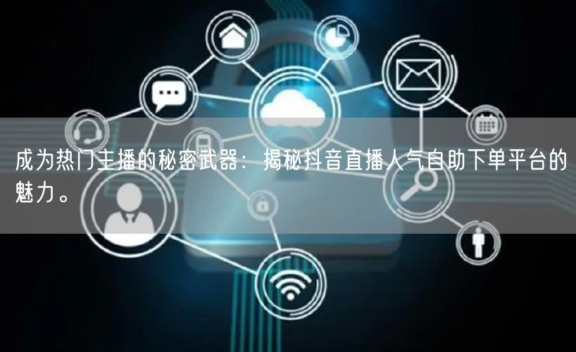 成为热门主播的秘密武器:揭秘抖音直播人气自助下单平台的魅力。