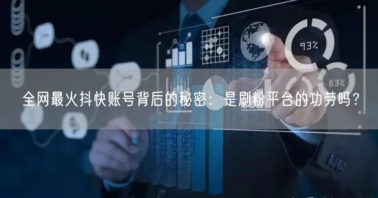 全网最火抖快账号背后的秘密:是刷粉平台的功劳吗?