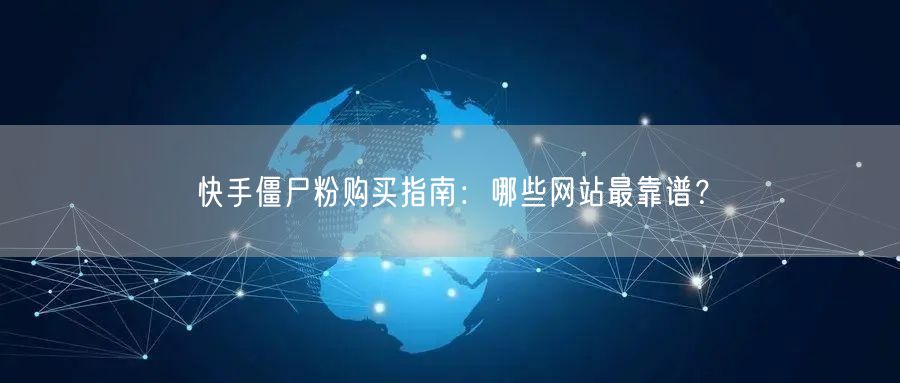 快手僵尸粉购买指南:哪些网站最靠谱?