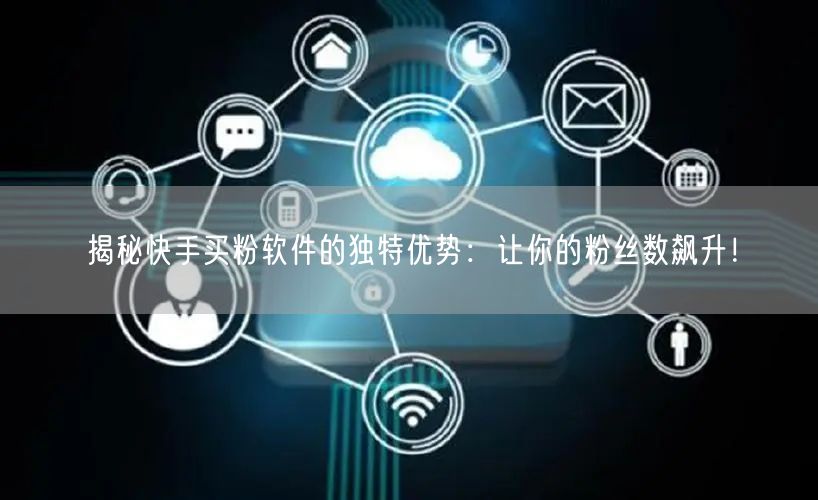 揭秘快手买粉软件的独特优势:让你的粉丝数飙升!
