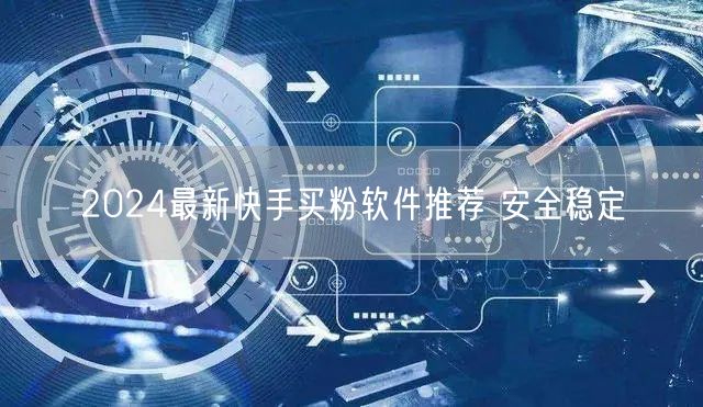 2024最新快手买粉软件推荐 安全稳定