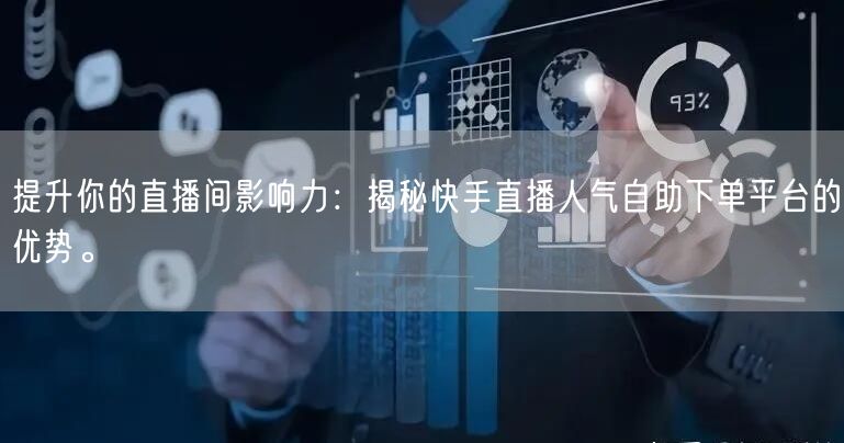 提升你的直播间影响力:揭秘快手直播人气自助下单平台的优势。