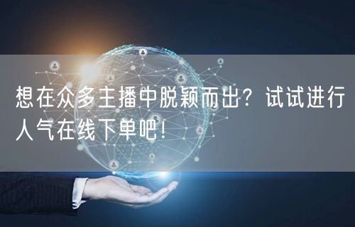 想在众多主播中脱颖而出?试试进行人气在线下单吧!