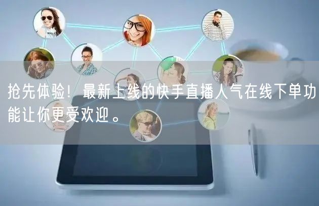抢先体验!最新上线的快手直播人气在线下单功能让你更受欢迎。