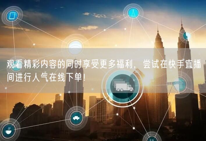 观看精彩内容的同时享受更多福利,尝试在快手直播间进行人气在线下单!