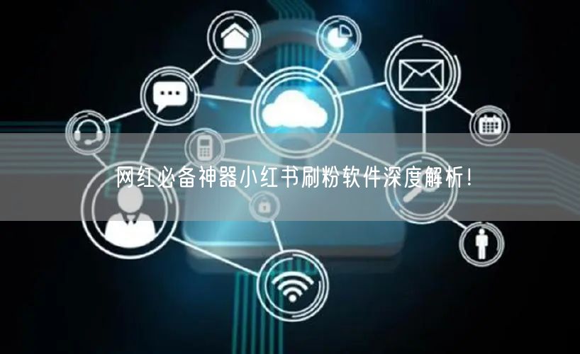 网红必备神器小红书刷粉软件深度解析！