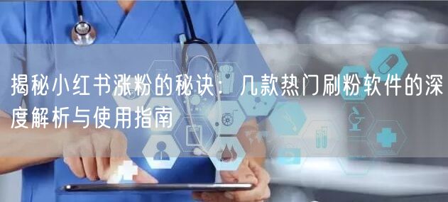揭秘小红书涨粉的秘诀：几款热门刷粉软件的深度解析与使用指南