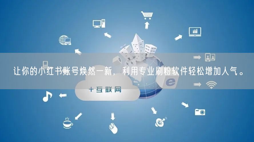 让你的小红书账号焕然一新，利用专业刷粉软件轻松增加人气。