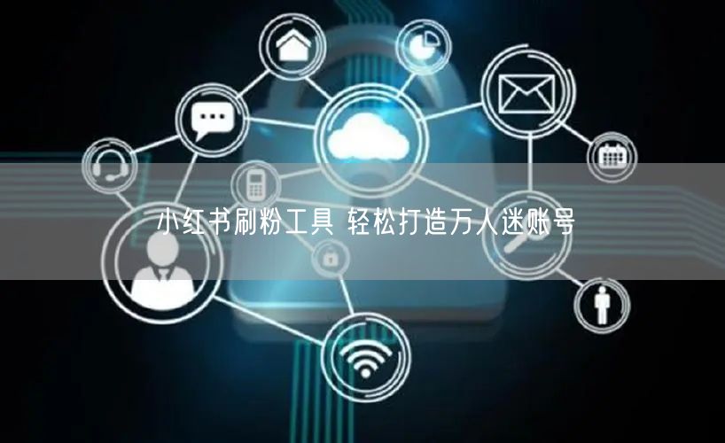 小红书刷粉工具 轻松打造万人迷账号