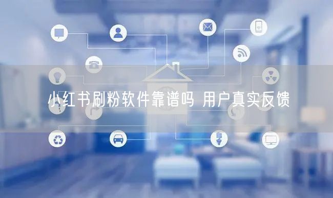 小红书刷粉软件靠谱吗 用户真实反馈