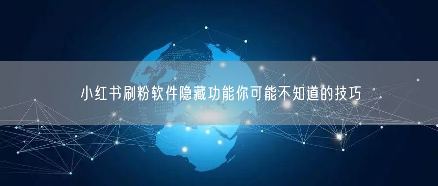 小红书刷粉软件隐藏功能你可能不知道的技巧