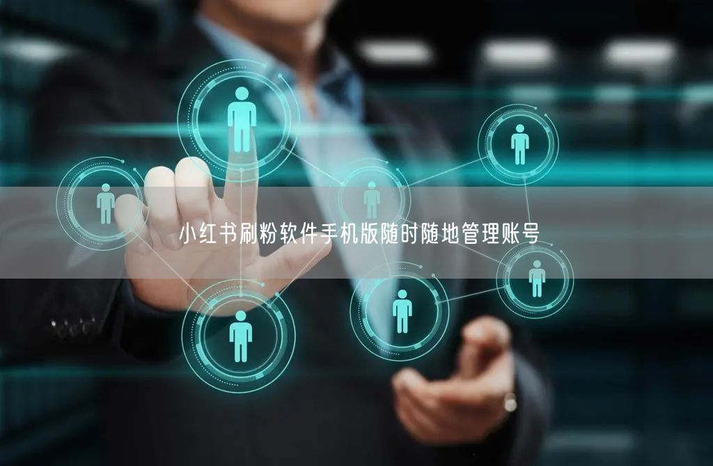 小红书刷粉软件手机版随时随地管理账号