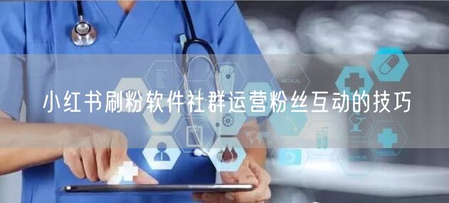 小红书刷粉软件社群运营粉丝互动的技巧