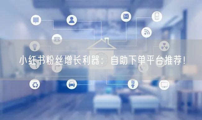 小红书粉丝增长利器:自助下单平台推荐!
