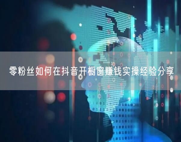 零粉丝如何在抖音开橱窗赚钱实操经验分享