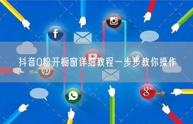 抖音0粉开橱窗详细教程一步步教你操作