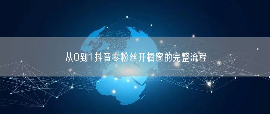 从0到1抖音零粉丝开橱窗的完整流程