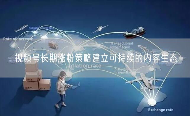 视频号长期涨粉策略建立可持续的内容生态